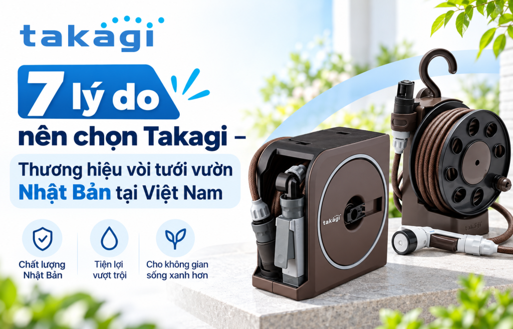 7 lý do nên chọn Takagi – Thương hiệu vòi tưới vườn Nhật Bản tại Việt Nam